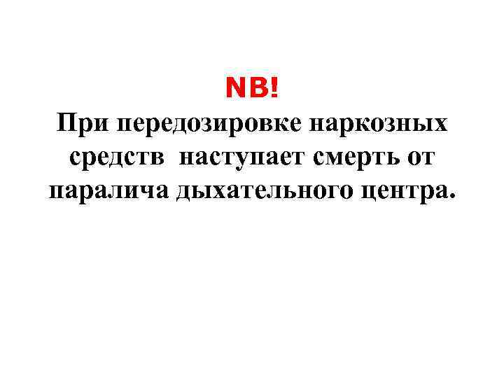 NB! При передозировке наркозных средств наступает смерть от паралича дыхательного центра. 