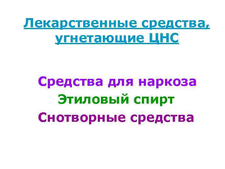 Лекарственные средства, угнетающие ЦНС Средства для наркоза Этиловый спирт Снотворные средства 