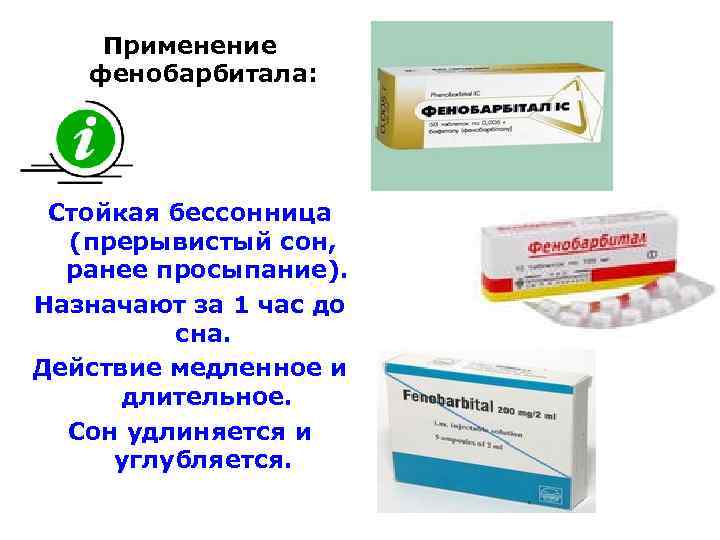 Применение фенобарбитала: Стойкая бессонница (прерывистый сон, ранее просыпание). Назначают за 1 час до сна.