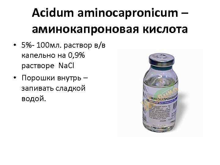 Acidum aminocapronicum – аминокапроновая кислота • 5%- 100 мл. раствор в/в капельно на 0,