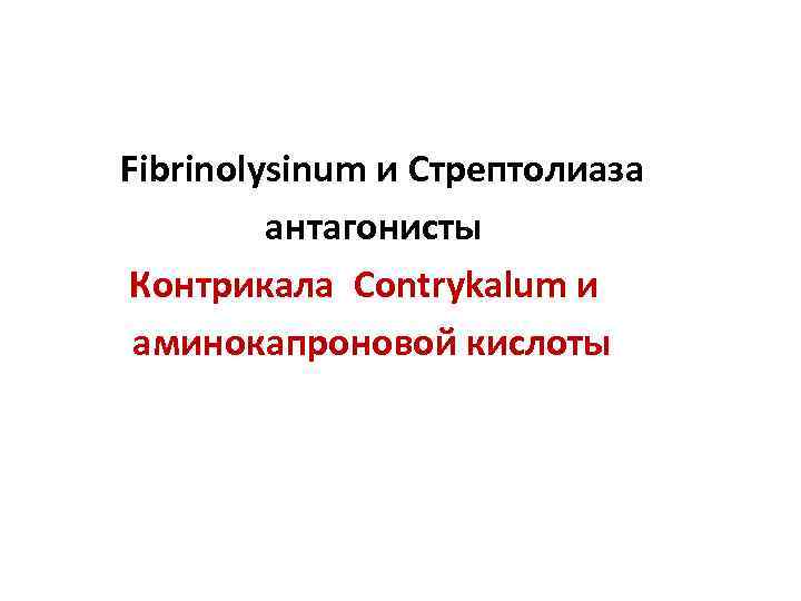  Fibrinolysinum и Стрептолиаза антагонисты Контрикала Contrykalum и аминокапроновой кислоты 