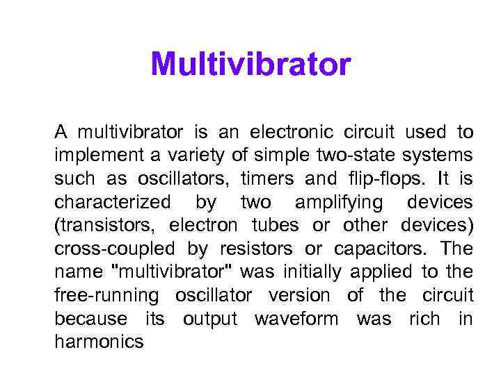 Multivibrator A multivibrator is an electronic circuit used to implement a variety of simple