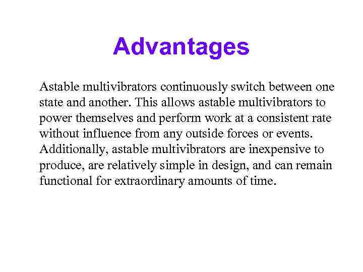 Advantages Astable multivibrators continuously switch between one state and another. This allows astable multivibrators