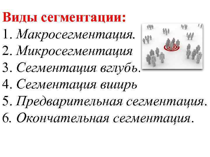 Виды сегментации: 1. Макросегментация. 2. Микросегментация 3. Сегментация вглубь. 4. Сегментация вширь 5. Предварительная