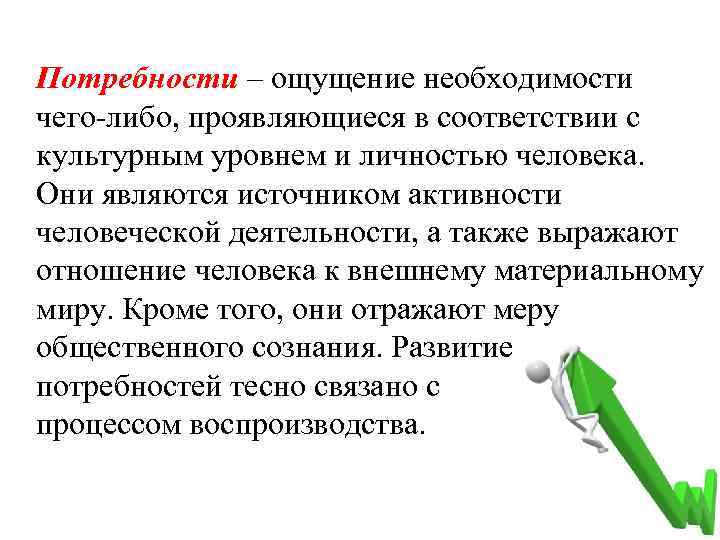 Потребности – ощущение необходимости чего-либо, проявляющиеся в соответствии с культурным уровнем и личностью человека.