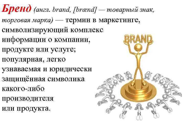 Бренд (англ. brand, [brænd] — товарный знак, торговая марка) — термин в маркетинге, символизирующий