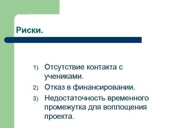 Риски. 1) 2) 3) Отсутствие контакта с учениками. Отказ в финансировании. Недостаточность временного промежутка