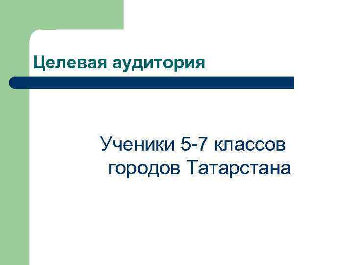 Целевая аудитория Ученики 5 -7 классов городов Татарстана 