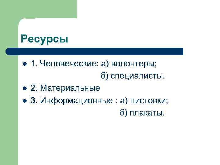 Ресурсы l l l 1. Человеческие: а) волонтеры; б) специалисты. 2. Материальные 3. Информационные