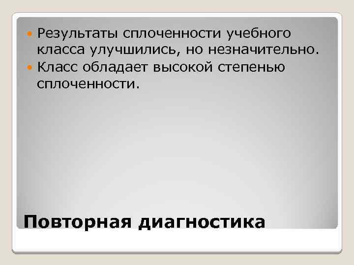 Результаты сплоченности учебного класса улучшились, но незначительно. Класс обладает высокой степенью сплоченности. Повторная диагностика