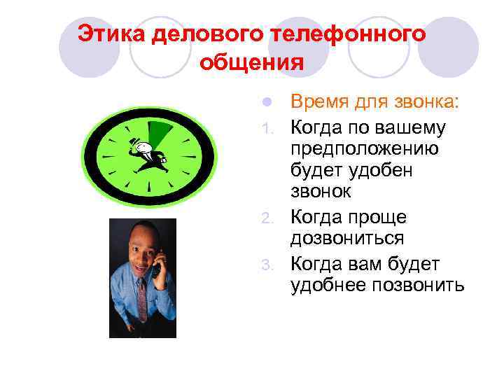 Этика делового телефонного общения Время для звонка: 1. Когда по вашему предположению будет удобен