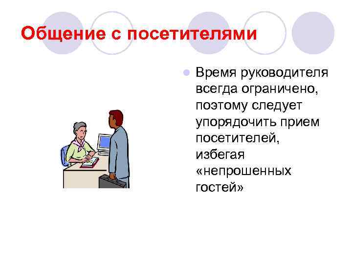 Общение с посетителями l Время руководителя всегда ограничено, поэтому следует упорядочить прием посетителей, избегая