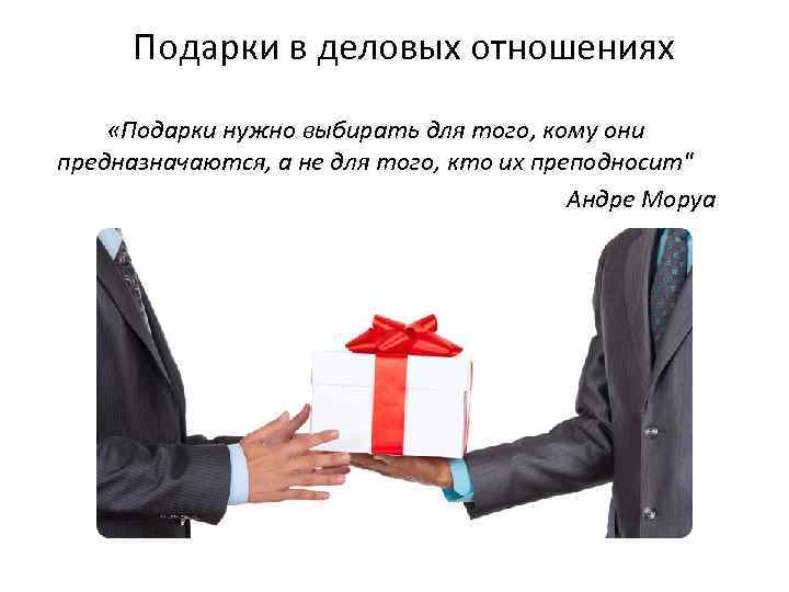 Подарки в деловых отношениях «Подарки нужно выбирать для того, кому они предназначаются, а не