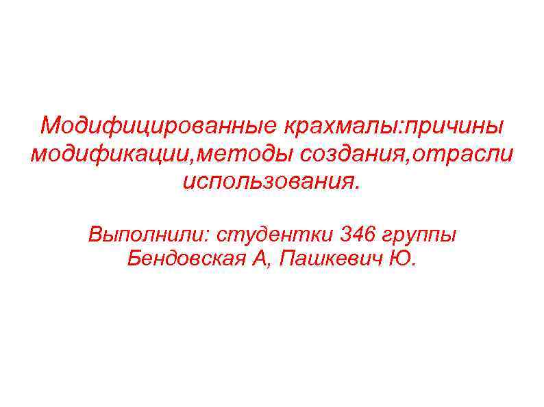 Модифицированные крахмалы: причины модификации, методы создания, отрасли использования. Выполнили: студентки 346 группы Бендовская А,