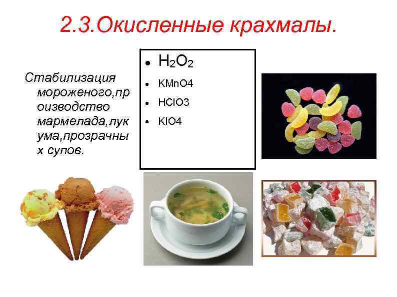 2. 3. Окисленные крахмалы. Стабилизация мороженого, пр оизводство мармелада, лук ума, прозрачны х супов.