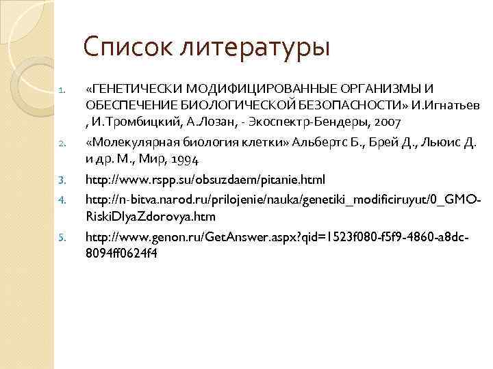 Список литературы 1. 2. 3. 4. 5. «ГЕНЕТИЧЕСКИ МОДИФИЦИРОВАННЫЕ ОРГАНИЗМЫ И ОБЕСПЕЧЕНИЕ БИОЛОГИЧЕСКОЙ БЕЗОПАСНОСТИ»