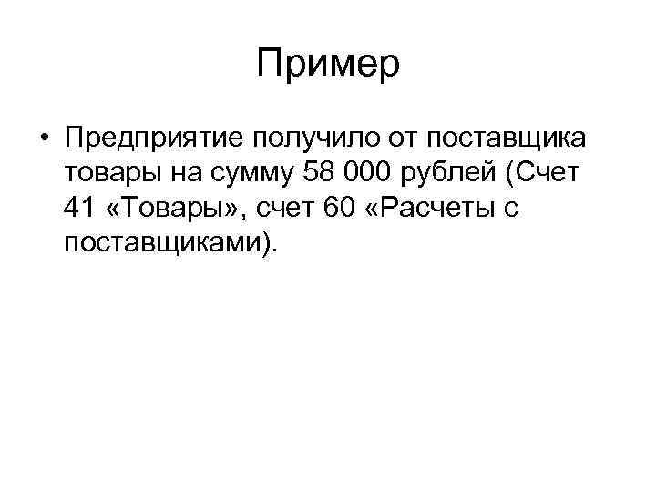 Пример • Предприятие получило от поставщика товары на сумму 58 000 рублей (Счет 41