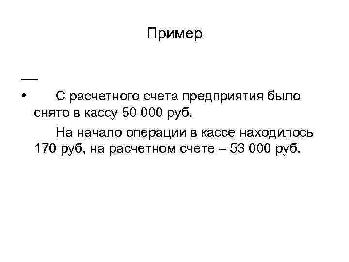 Пример • С расчетного счета предприятия было снято в кассу 50 000 руб. На