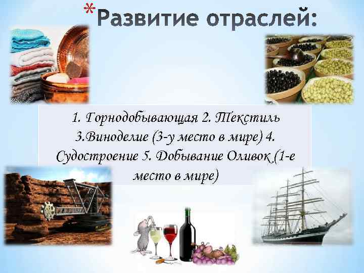 * 1. Горнодобывающая 2. Текстиль 3. Виноделие (3 -у место в мире) 4. Судостроение