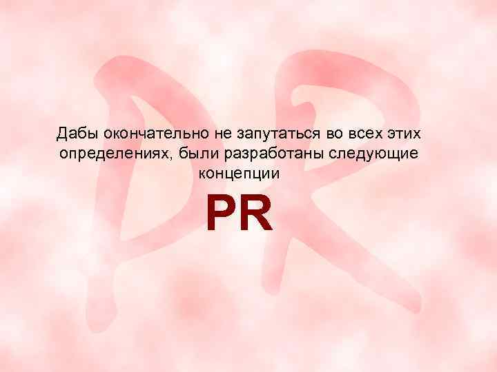 Дабы окончательно не запутаться во всех этих определениях, были разработаны следующие концепции PR 
