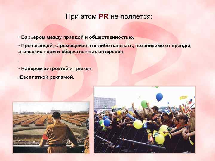 При этом PR не является: • Барьером между правдой и общественностью. • Пропагандой, стремящейся
