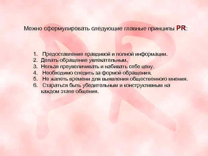 Можно сформулировать следующие главные принципы PR: 1. 2. 3. 4. 5. 6. Предоставление правдивой