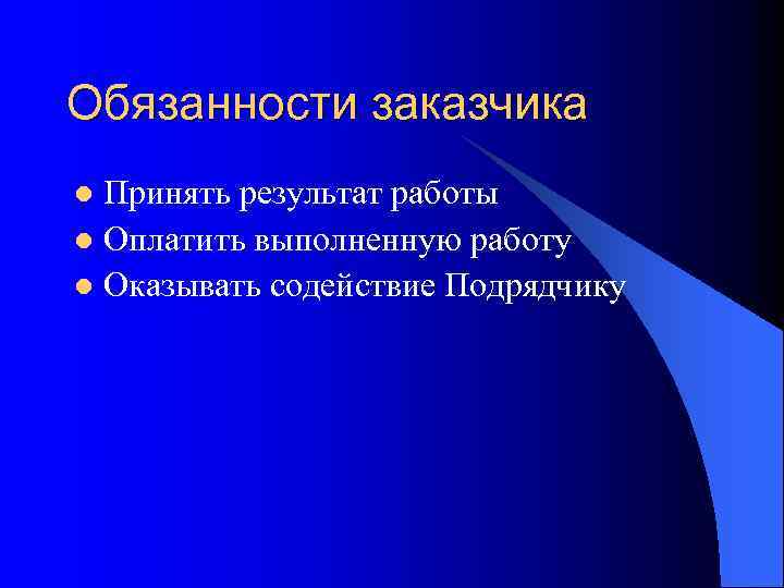 Обязанности заказчика Принять результат работы l Оплатить выполненную работу l Оказывать содействие Подрядчику l