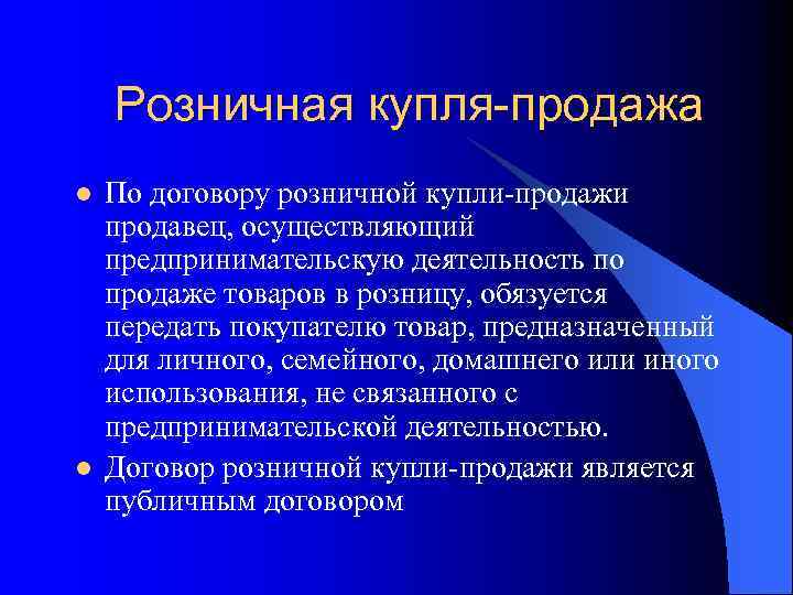 Розничная купля-продажа l l По договору розничной купли-продажи продавец, осуществляющий предпринимательскую деятельность по продаже