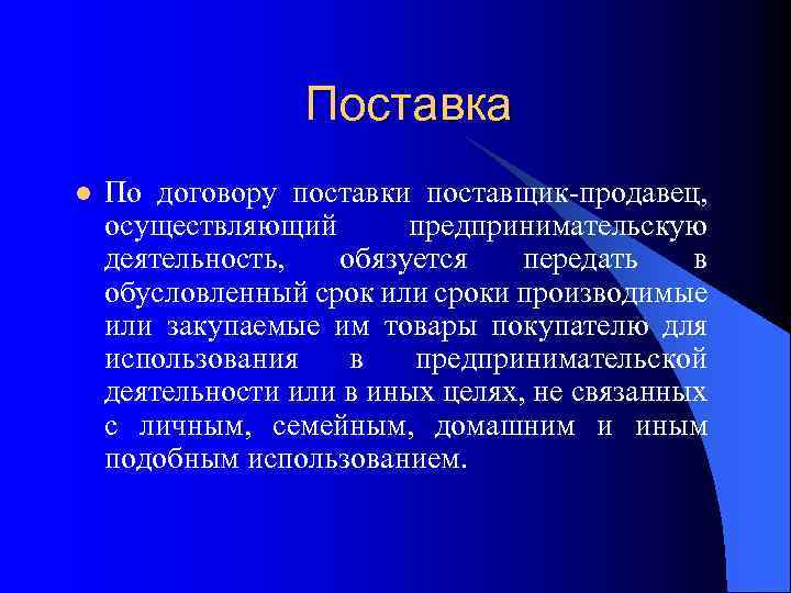 Поставка l По договору поставки поставщик-продавец, осуществляющий предпринимательскую деятельность, обязуется передать в обусловленный срок