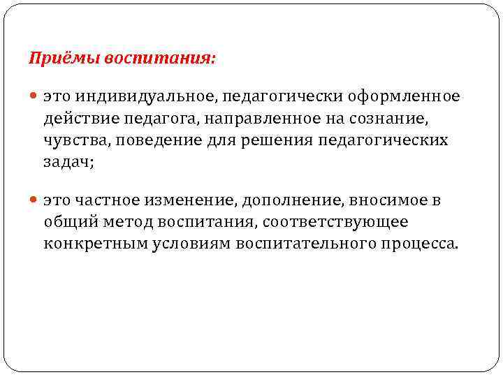 Приёмы воспитания: это индивидуальное, педагогически оформленное действие педагога, направленное на сознание, чувства, поведение для