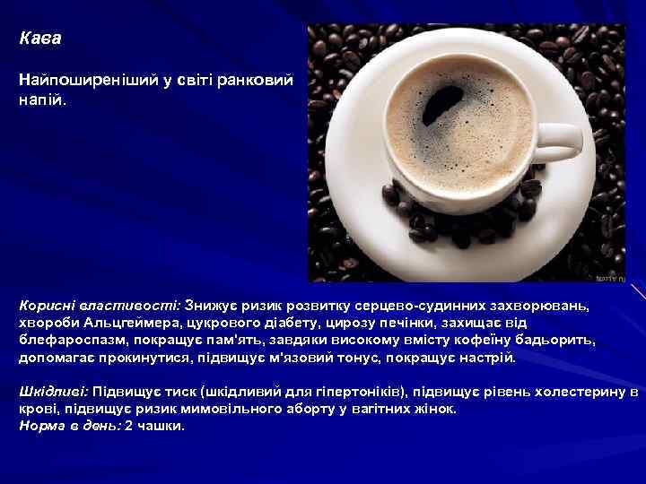 Кава Найпоширеніший у світі ранковий напій. Корисні властивості: Знижує ризик розвитку серцево-судинних захворювань, хвороби