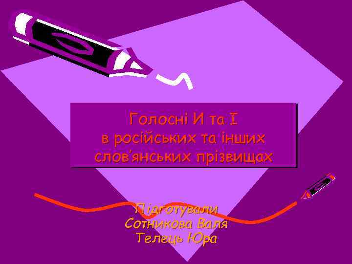 Голосні И та І в російських та інших слов’янських прізвищах Підготували Сотникова Валя Телець