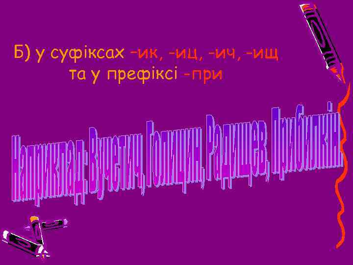 Б) у суфіксах –ик, -иц, -ич, -ищ та у префіксі -при 