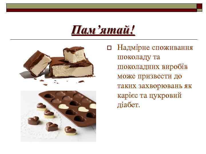 Пам’ятай! o Надмірне споживання шоколаду та шоколадних виробів може призвести до таких захворювань як