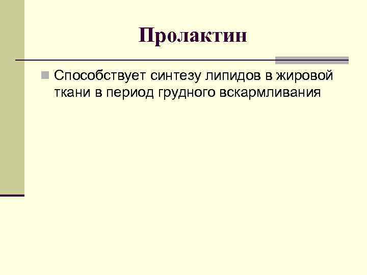 Пролактин n Способствует синтезу липидов в жировой ткани в период грудного вскармливания 