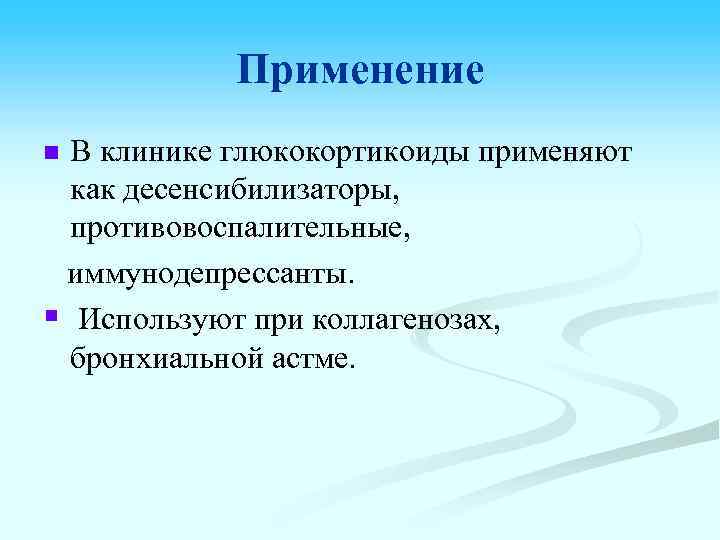 Применение В клинике глюкокортикоиды применяют как десенсибилизаторы, противовоспалительные, иммунодепрессанты. § Используют при коллагенозах, бронхиальной