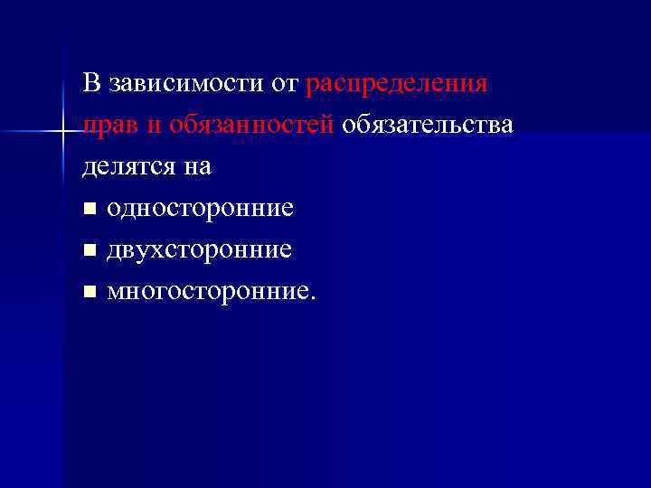 В зависимости от распределения прав и обязанностей обязательства делятся на n односторонние n двухсторонние