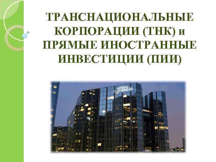 ТРАНСНАЦИОНАЛЬНЫЕ КОРПОРАЦИИ (ТНК) и ПРЯМЫЕ ИНОСТРАННЫЕ ИНВЕСТИЦИИ (ПИИ) 