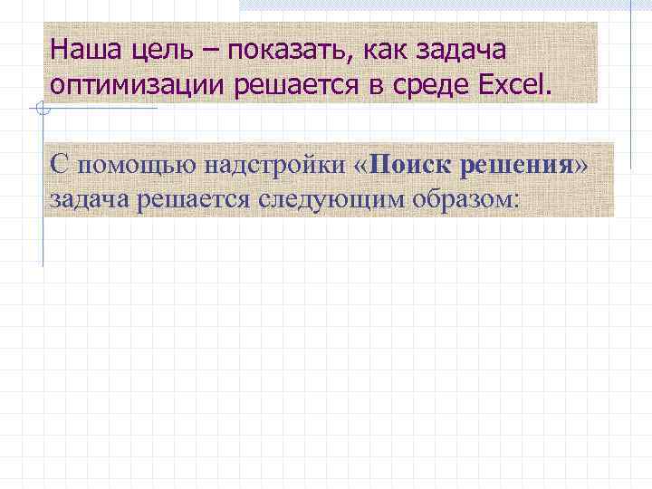 Наша цель – показать, как задача оптимизации решается в среде Exсel. С помощью надстройки