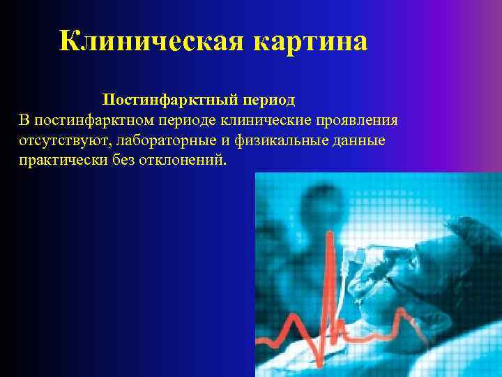 Клиническая картина Постинфарктный период В постинфарктном периоде клинические проявления отсутствуют, лабораторные и физикальные данные