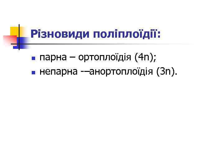 Різновиди поліплоїдії: n n парна – ортоплоїдія (4 n); непарна –анортоплоїдія (3 n). 