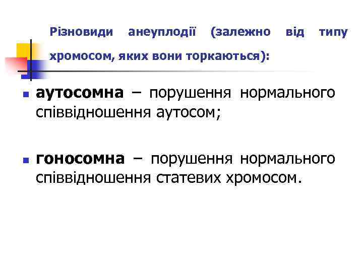 Різновиди анеуплодії (залежно від типу хромосом, яких вони торкаються): n n аутосомна – порушення