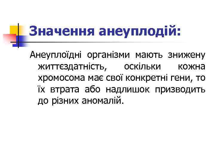 Значення анеуплодій: Анеуплоїдні організми мають знижену життєздатність, оскільки кожна хромосома має свої конкретні гени,