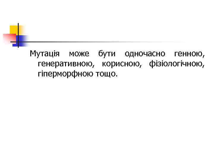 Мутація може бути одночасно генною, генеративною, корисною, фізіологічною, гіперморфною тощо. 