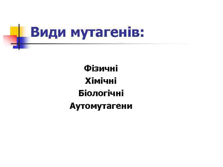 Види мутагенів: Фізичні Хімічні Біологічні Аутомутагени 
