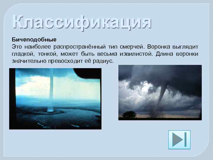Классификация Бичеподобные Это наиболее распространённый тип смерчей. Воронка выглядит гладкой, тонкой, может быть весьма