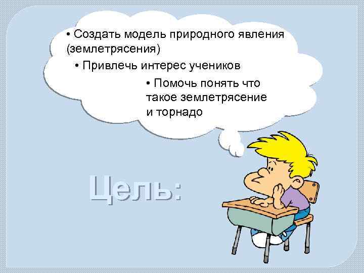  • Создать модель природного явления (землетрясения) • Привлечь интерес учеников • Помочь понять