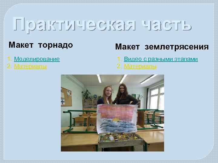 Практическая часть Макет торнадо Макет землетрясения 1. Моделирование 2. Материалы 1. Видео с разными