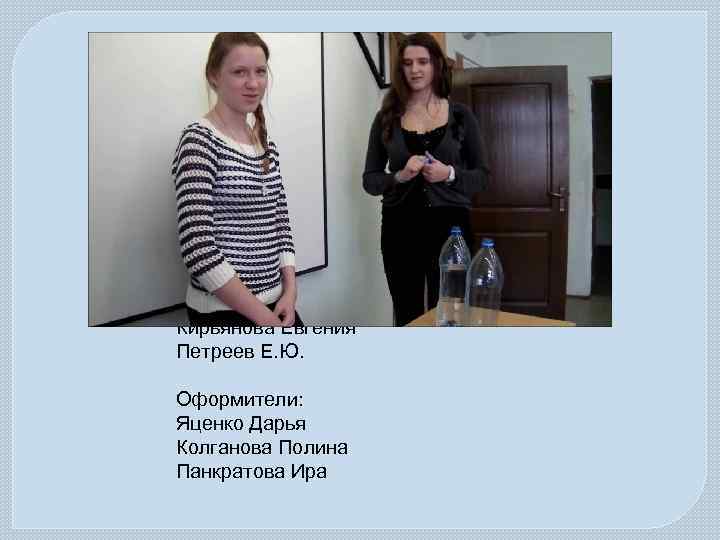 Экспериментаторы и актёры: Панкратова Ирина Колганова Полина Режиссёр: Кирьянова Евгения Научный руководитель: Петреев Е.