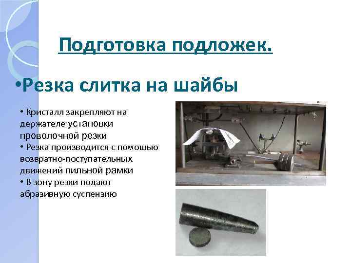 Подготовка подложек. • Резка слитка на шайбы • Кристалл закрепляют на держателе установки проволочной